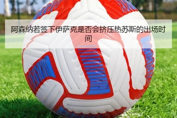 阿森纳若签下伊萨克是否会挤压热苏斯的出场时间