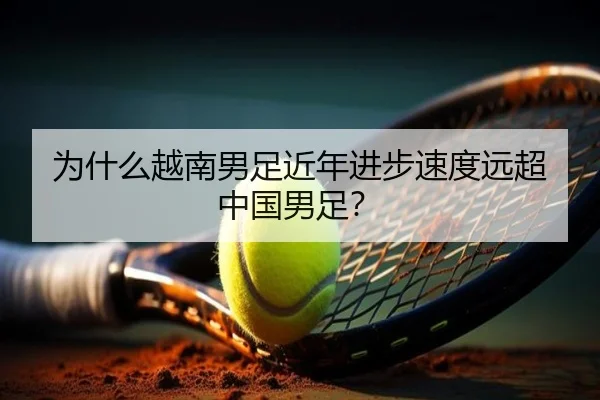 为什么越南男足近年进步速度远超中国男足？